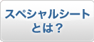 スペシャルシートとは？