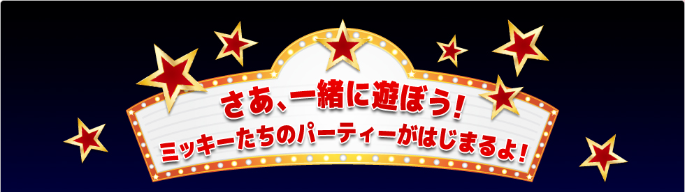 さあ、一緒に遊ぼう！ミッキーたちのパーティがはじまるよ！