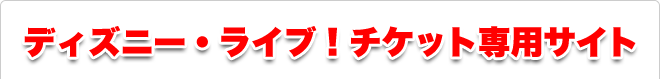 ディズニー・ライブ！チケット専用サイト