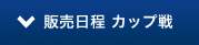 販売日程　カップ戦