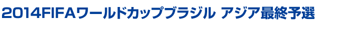 2014FIFAワールドカップブラジル アジア最終予選