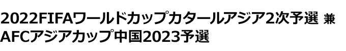 チケットjfa 22fifaワールドカップカタールアジア 2次予選 兼 Afcアジアカップ中国23 予選 試合 チケット情報