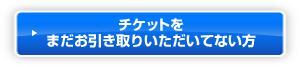 チケットをまだお引き取りいただいてない方