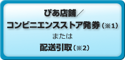 ぴあ店舗/コンビニエンスストア発券/配送引取