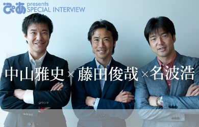 中山雅史×藤田俊哉×名波浩 スペシャルインタビュー