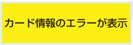 カード情報のエラーが表示