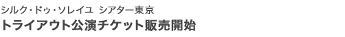 シルク・ドゥ・ソレイユ シアター東京 トライアウト公演チケット販売開始