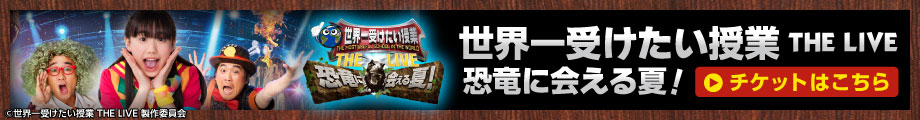 世界一受けたい授業　ＴＨＥ　ＬＩＶＥ　恐竜に会える夏！