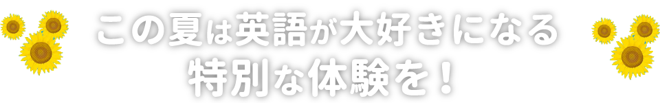 この夏は英語が大好きになる特別な体験を!