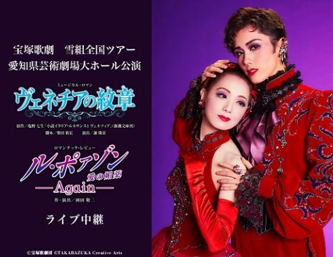 宝塚歌劇 雪組全国ツアー 愛知県芸術劇場大ホール公演 ヴェネチアの紋章 ル ポァゾン 愛の媚薬 Again ライブ中継 チケットぴあ 映画 ライブビューイングのチケット購入 予約