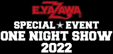 E.YAZAWA SPECIAL EVENT ONE NIGHT SHOW 2022(イーヤザワスペシャル