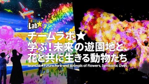 チームラボ 学ぶ！未来の遊園地と、花と共に生きる動物たち