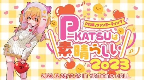 P丸様。ファンミーティング＼P-KATSUは素晴らしい2023／(ピーマルサマ