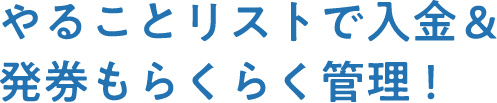 やることリストで入金＆発券もらくらく管理！