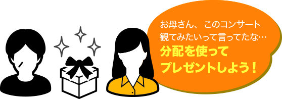 お母さん、このコンサート観てみたいって言ってたな・・・分配を使ってプレゼントしよう！