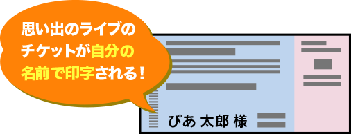 思い出のライブのチケットが自分の名前で印字される！