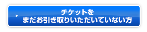 チケットをまだお引き取りいただいていない方