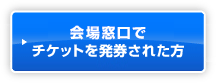 会場窓口でチケットを発券された方