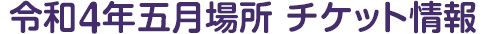 令和4年5月場所 チケット情報