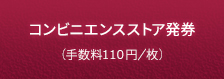コンビニエンスストア発券（手数料110円／枚）