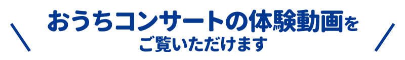 おうちコンサートの体験動画をご覧いただけます!