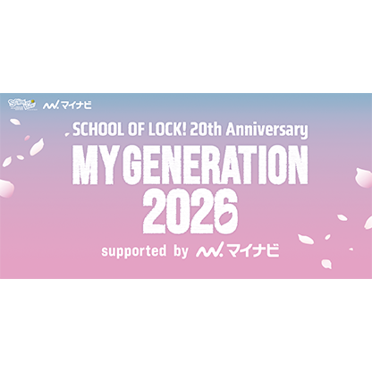 SCHOOL OF LOCK! 20th Anniversary MY GENERATION 2026 supported by マイナビ