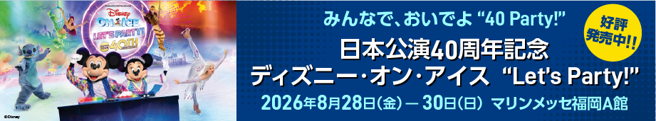 日本公演40周年記念<br>ディズニー・オン・アイス “Let's Party!” 福岡公演