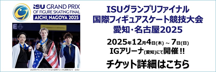 ISUグランプリファイナル 国際フィギュアスケート競技大会 愛知・名古屋2025