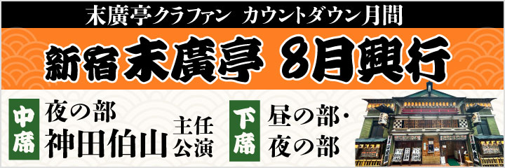 ＜末廣亭クラファン カウントダウン月間＞新宿末廣亭8月興行