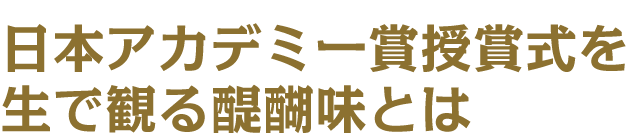 ぴあ映画担当が解説！日本アカデミー賞授賞式を生で観る醍醐味