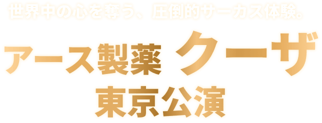 世界中の心を奪う、圧倒的サーカス体験。アース製薬クーザ東京公演