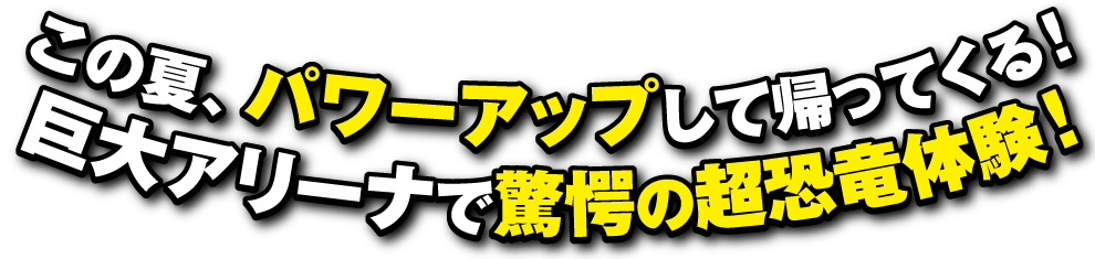 この夏、パワーアップして帰ってくる！巨大アリーナで驚愕の超恐竜体験!