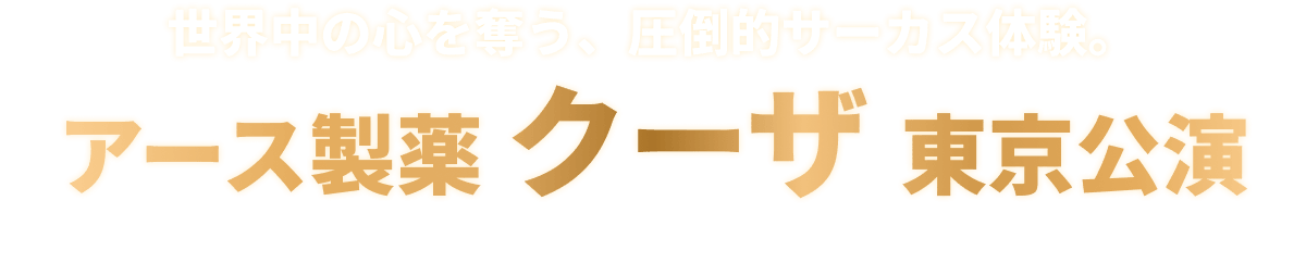 世界中の心を奪う、圧倒的サーカス体験。アース製薬クーザ東京公演