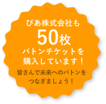 ぴあ株式会社も50枚バトンチケットを購入しています！