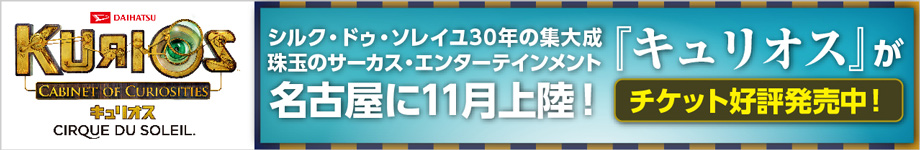 シルク･ドゥ･ソレイユ ダイハツ キュリオス 名古屋公演