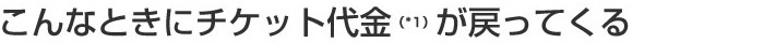 こんな時にチケット代金が戻ってくる