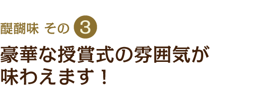 醍醐味その3　豪華な授賞式の雰囲気が味わえます！