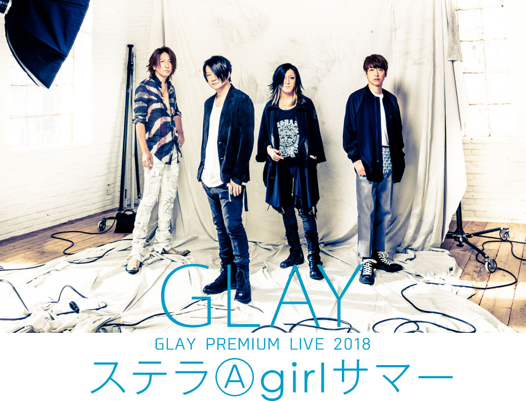 GLAY PREMIUM LIVE 2018「ステラⒶgirlサマー」 ｜チケットぴあ