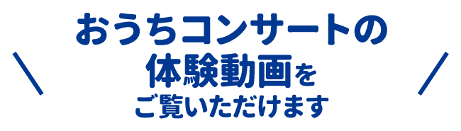 おうちコンサートの体験動画をご覧いただけます!
